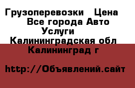 Грузоперевозки › Цена ­ 1 - Все города Авто » Услуги   . Калининградская обл.,Калининград г.